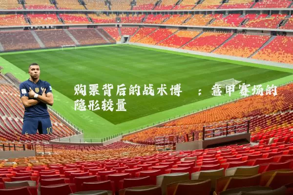 购票背后的战术博弈:意甲赛场的隐形较量