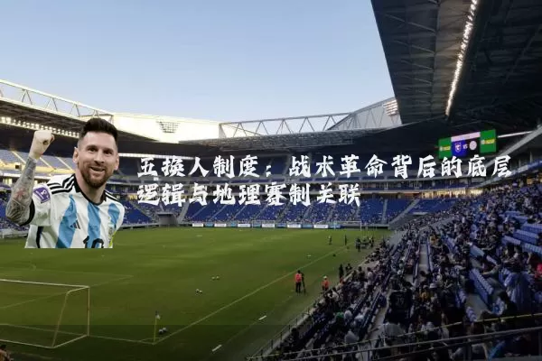 五换人制度:战术革命背后的底层逻辑与地理赛制关联