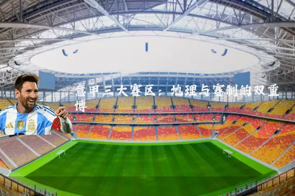 意甲三大赛区:地理与赛制的双重博弈