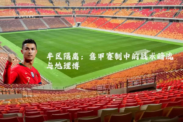 半区隔离:意甲赛制中的战术暗流与地理博弈