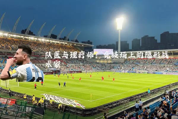 队医与理疗师:竞技场上的隐形战术家
