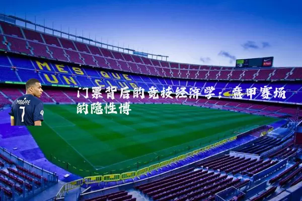 门票背后的竞技经济学:意甲赛场的隐性博弈