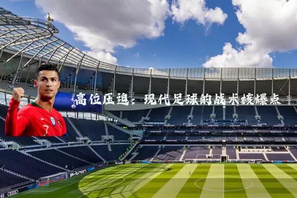 高位压迫:现代足球的战术核爆点