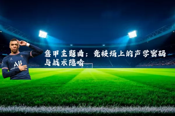 意甲主题曲:竞技场上的声学密码与战术隐喻