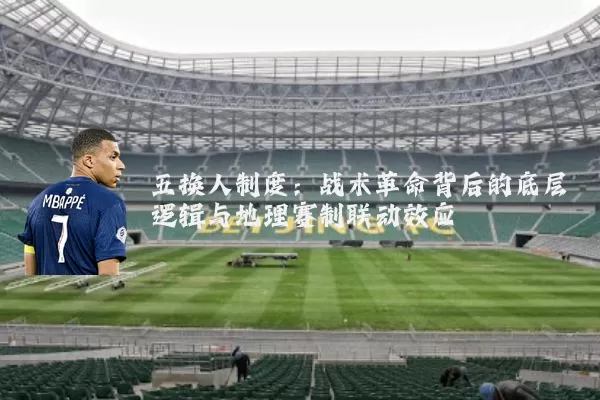 五换人制度:战术革命背后的底层逻辑与地理赛制联动效应