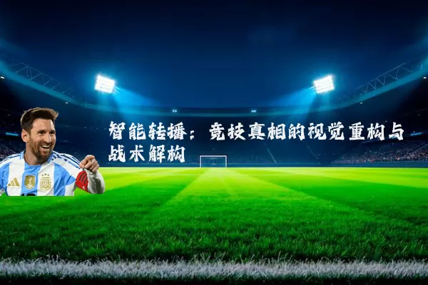 智能转播：竞技真相的视觉重构与战术解构
