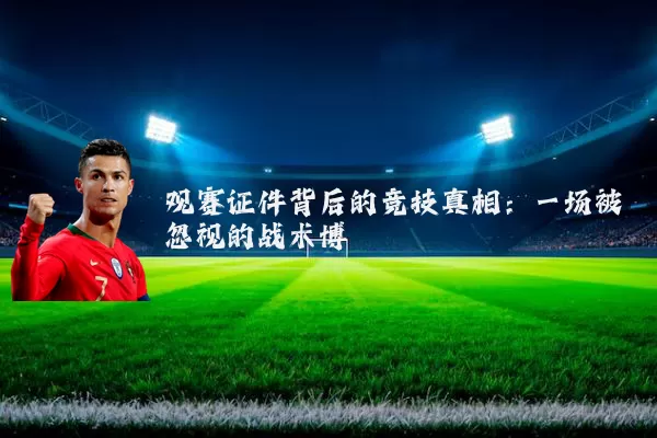 观赛证件背后的竞技真相：一场被忽视的战术博弈