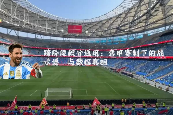 跨阶段积分通用：意甲赛制下的战术博弈与数据真相
