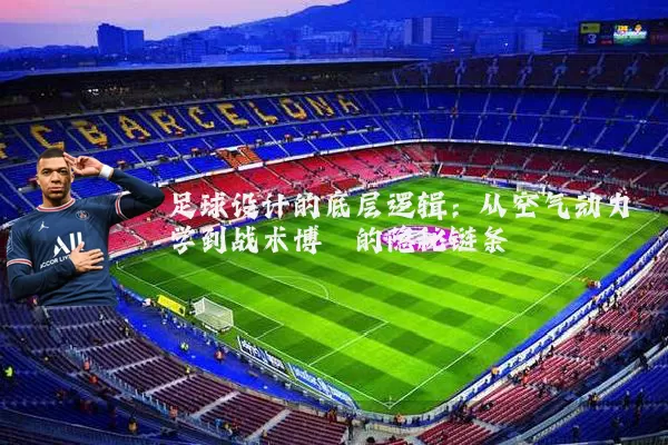足球设计的底层逻辑:从空气动力学到战术博弈的隐秘链条